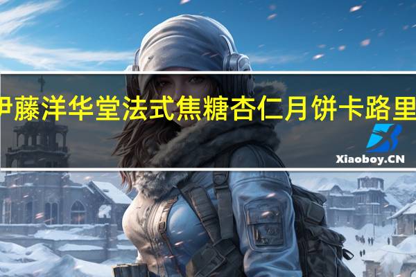 伊藤洋华堂 法式焦糖杏仁月饼卡路里是多少
