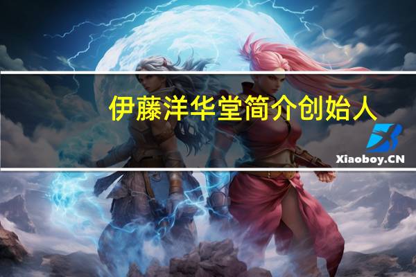 伊藤洋华堂简介创始人（伊藤洋华堂简介）