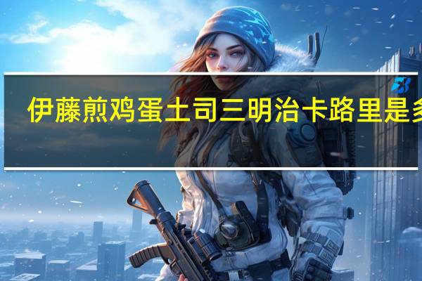 伊藤 煎鸡蛋土司三明治卡路里是多少