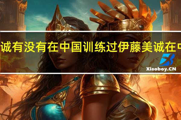 伊藤美诚有没有在中国训练过 伊藤美诚在中国训练过吗