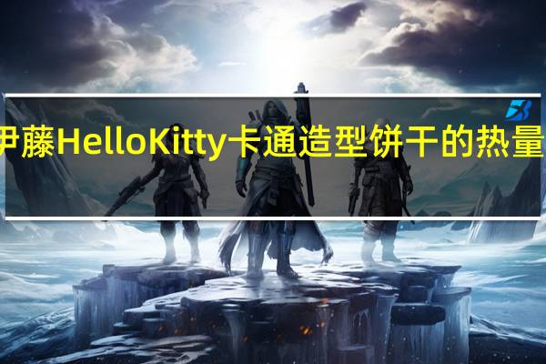 伊藤 Hello Kitty卡通造型饼干的热量是多少