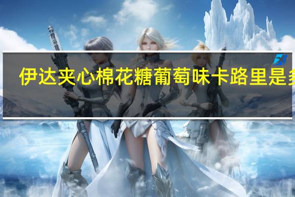 伊达 夹心棉花糖葡萄味卡路里是多少