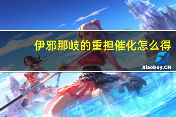 伊邪那岐的重担催化怎么得(伊邪那歧)