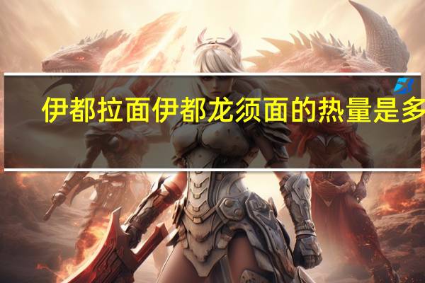 伊都拉面 伊都 龙须面的热量是多少