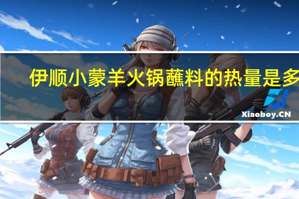 伊顺 小蒙羊火锅蘸料的热量是多少