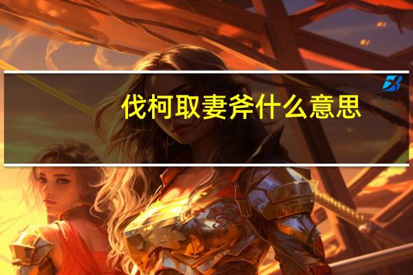 伐柯取妻斧什么意思