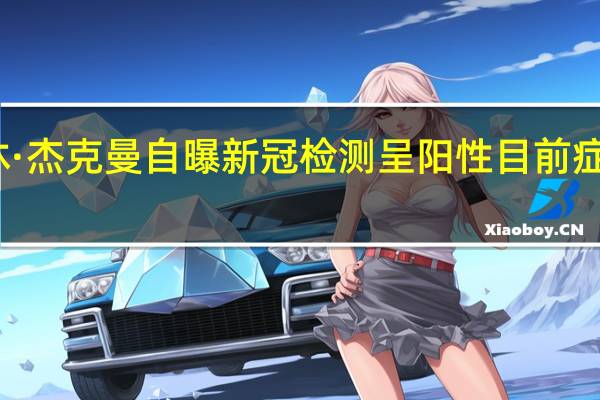 休·杰克曼自曝新冠检测呈阳性 目前症状较轻
