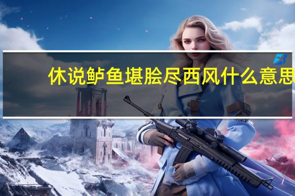 休说鲈鱼堪脍尽西风什么意思