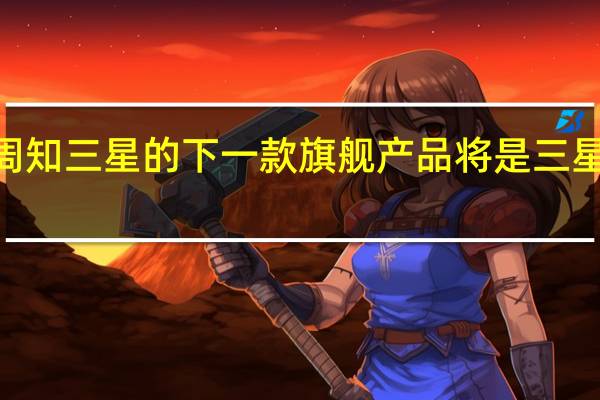 众所周知 三星的下一款旗舰产品将是三星GalaxyS9