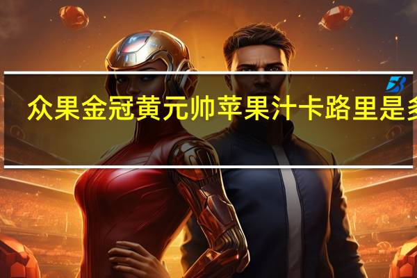 众果 金冠黄元帅苹果汁卡路里是多少
