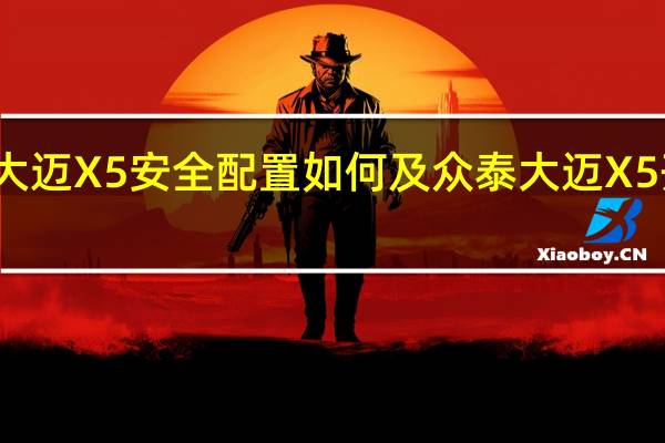 众泰大迈X5安全配置如何及众泰大迈X5开起来怎样