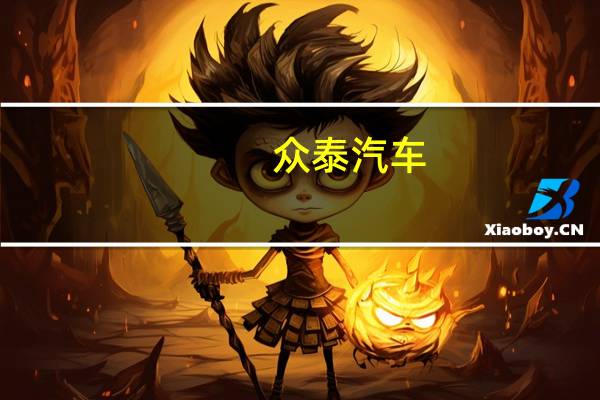 众泰汽车：上半年净亏损2.84亿元上年同期净亏损2.77亿元