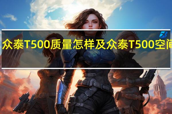 众泰T500质量怎样及众泰T500空间大吗