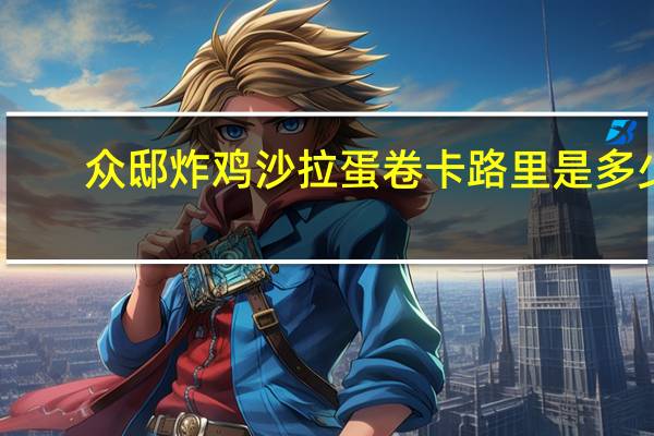众邸 炸鸡沙拉蛋卷卡路里是多少