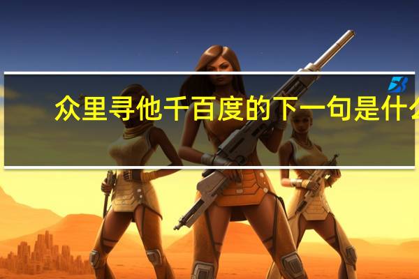 众里寻他千百度的下一句是什么