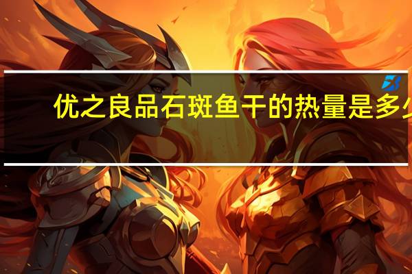 优之良品 石斑鱼干的热量是多少