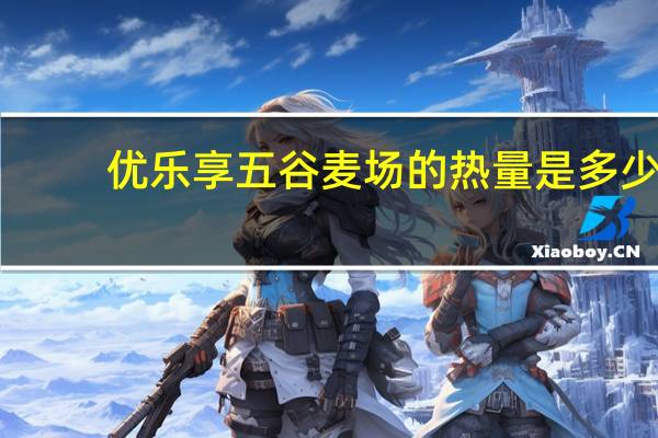 优乐享 五谷麦场的热量是多少