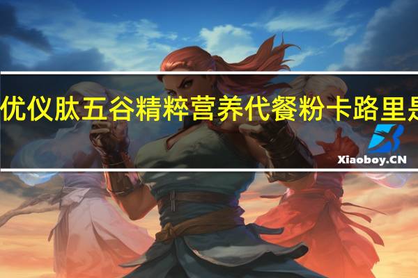 优仪肽 五谷精粹营养代餐粉卡路里是多少