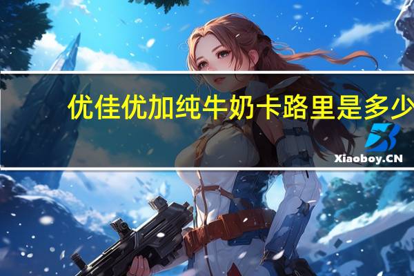 优佳 优加纯牛奶卡路里是多少