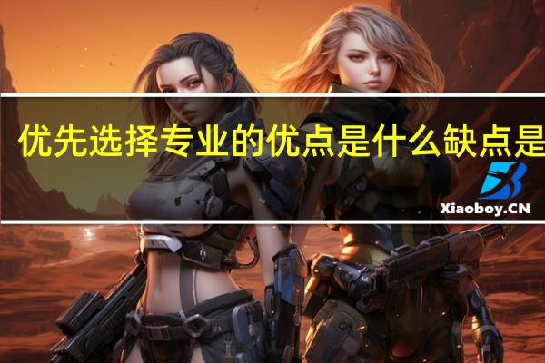 优先选择专业的优点是什么 缺点是什么