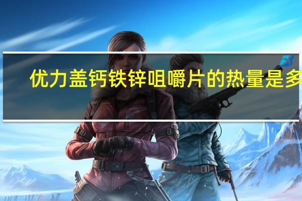 优力盖 钙铁锌咀嚼片的热量是多少