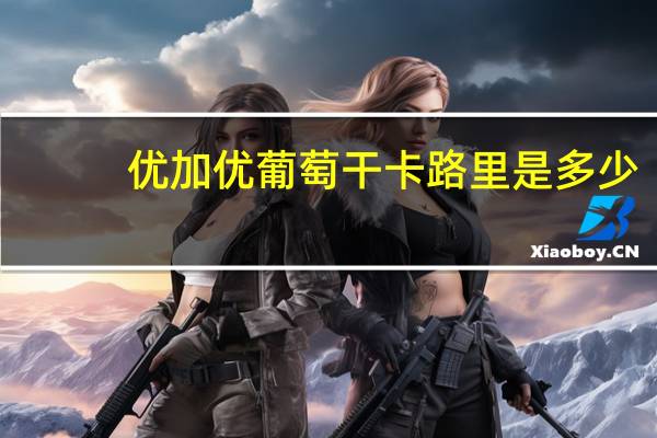 优加优 葡萄干卡路里是多少