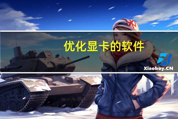 优化显卡的软件（显卡优化软件）