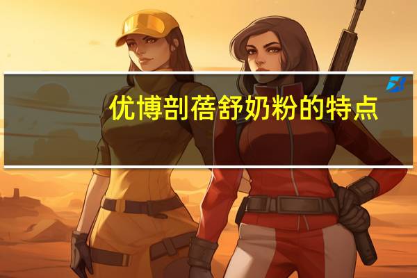 优博剖蓓舒奶粉的特点(优博剖蓓舒官网)