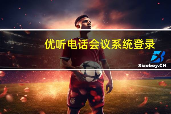 优听电话会议系统登录（电话会议系统怎么用）