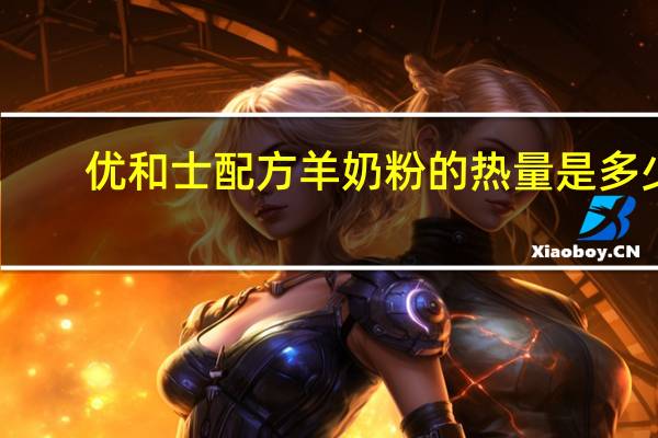 优和士 配方羊奶粉的热量是多少