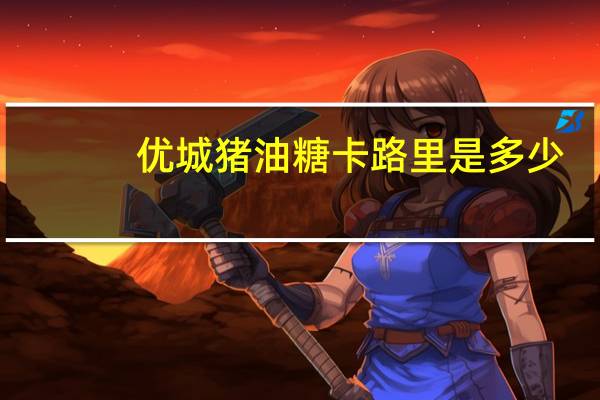 优城 猪油糖卡路里是多少