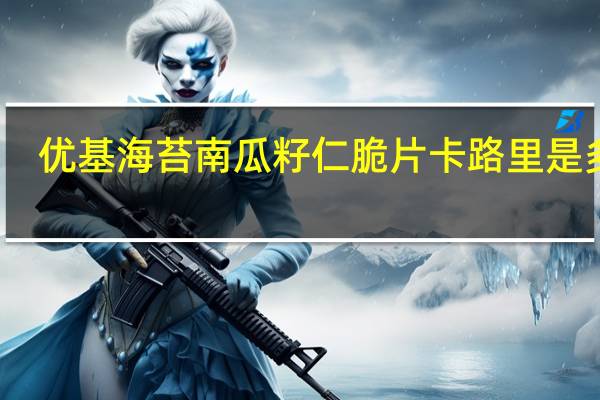 优基 海苔南瓜籽仁脆片卡路里是多少