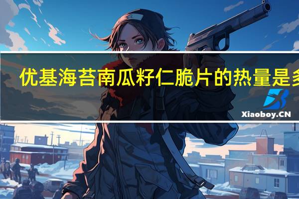 优基 海苔南瓜籽仁脆片的热量是多少