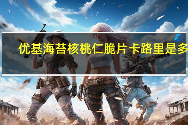 优基 海苔核桃仁脆片卡路里是多少