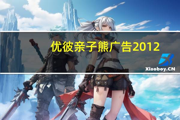 优彼亲子熊广告2012-2013（优彼亲子熊广告）