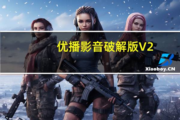 优播影音破解版 V2.7.1.263 最新免费版(优播影音破解版 V2.7.1.263 最新免费版功能简介)