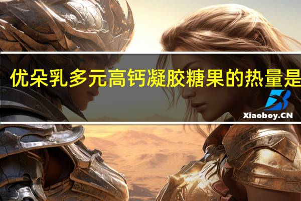 优朵 乳多元高钙凝胶糖果的热量是多少