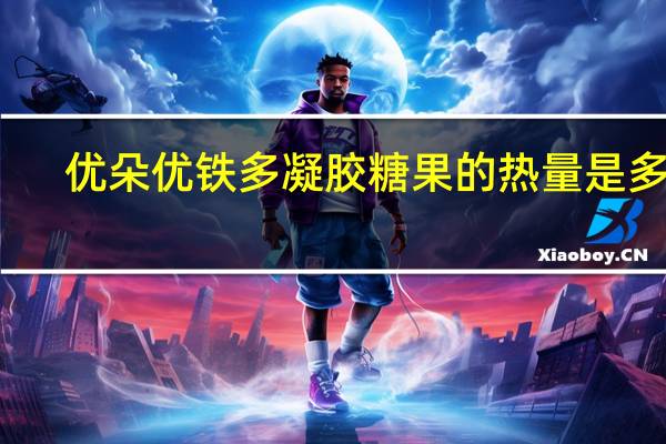 优朵 优铁多凝胶糖果的热量是多少