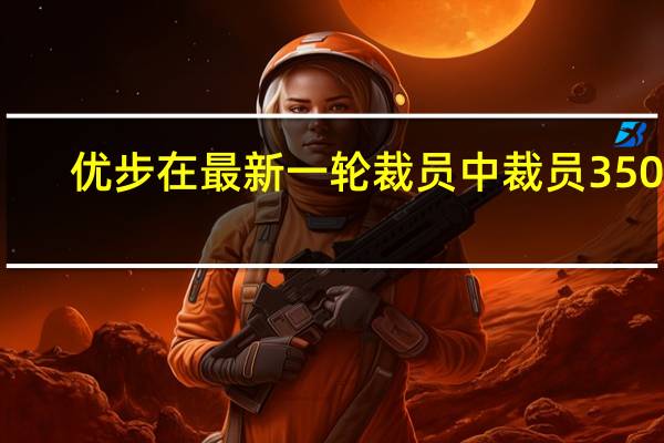 优步在最新一轮裁员中裁员350人