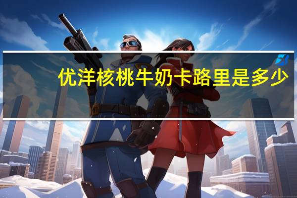 优洋 核桃牛奶卡路里是多少