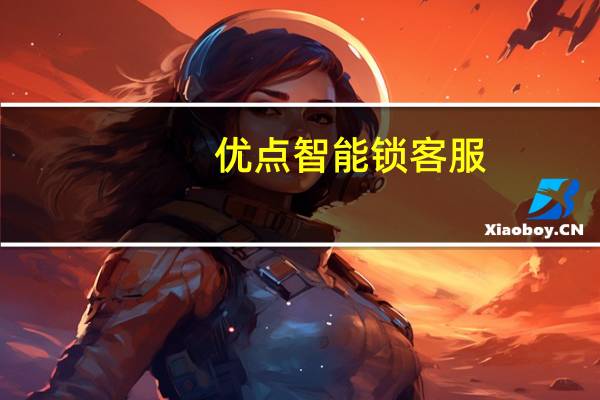 优点智能锁客服（优点智能锁）