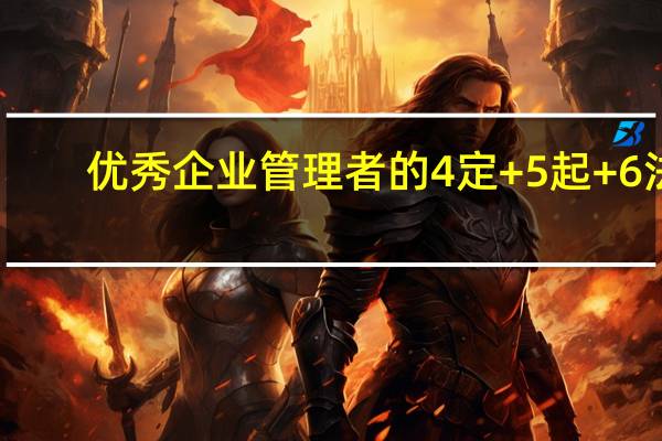 优秀企业管理者的4定+5起+6法