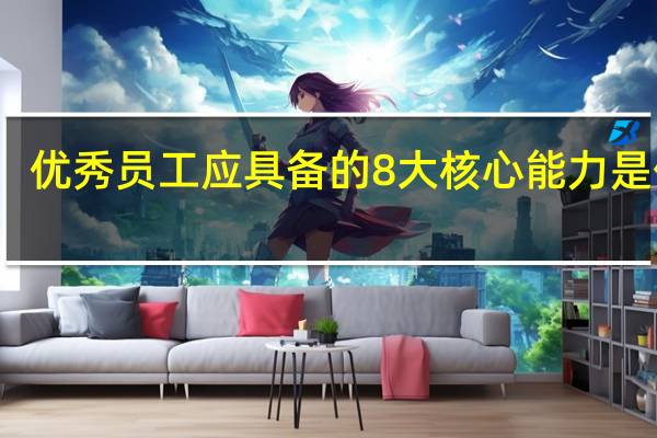优秀员工应具备的8大核心能力是什么