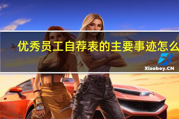 优秀员工自荐表的主要事迹怎么写(优秀员工自荐)