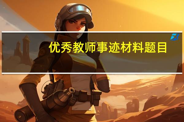 优秀教师事迹材料题目（省优秀教师事迹材料）