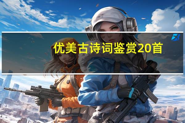 优美古诗词鉴赏20首（优美古诗词）