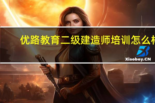 优路教育二级建造师培训怎么样（优路教育二级建造师培训）