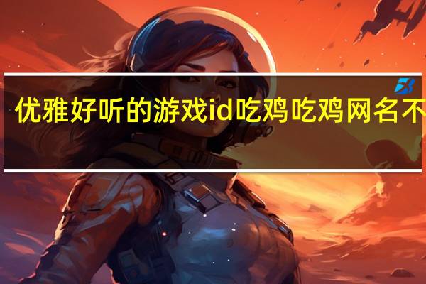 优雅好听的游戏id吃鸡 吃鸡网名不重复