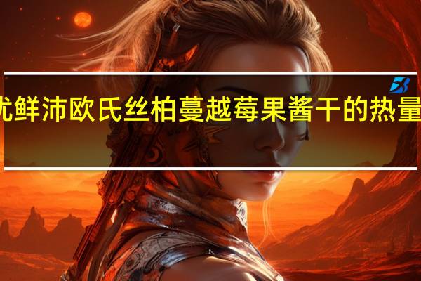 优鲜沛 欧氏丝柏蔓越莓果酱干的热量是多少