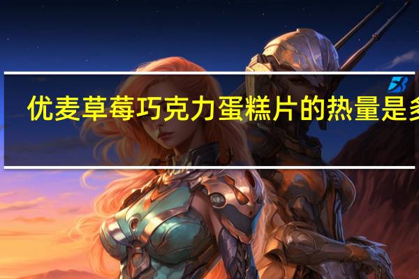 优麦 草莓巧克力蛋糕片的热量是多少